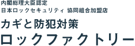 内閣総理大臣認可・ロックセキュリティ共同組合会員・警視庁所管 日本防犯設備士協会会員、カギと防犯対策のロックファクトリー