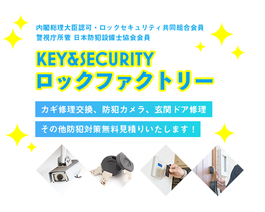 内閣総理大臣認可・ロックセキュリティ共同組合会員・警視庁所管 日本防犯設備士協会会員　「ロックファクトリー」　カギ修理交換、防犯カメラ、玄関ドア修理、その他防犯対策無料見積りいたします！