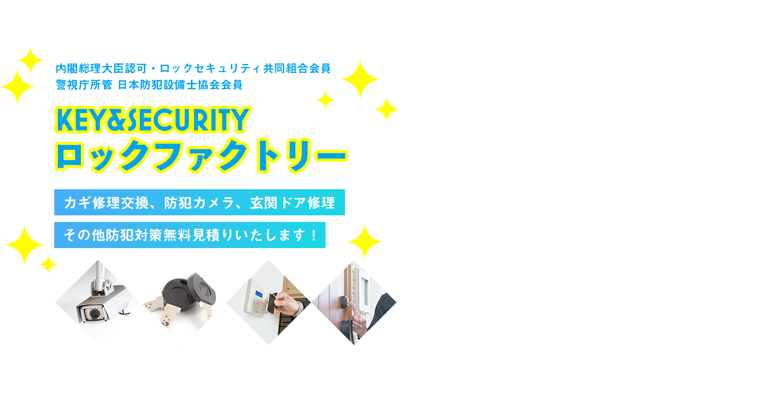 内閣総理大臣認可・ロックセキュリティ共同組合会員・警視庁所管 日本防犯設備士協会会員　「ロックファクトリー」　カギ修理交換、防犯カメラ、玄関ドア修理、その他防犯対策無料見積りいたします！